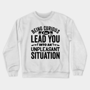 Beign Curious Can lead You Into An Unpleasant Situation Crewneck Sweatshirt